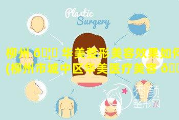 柳州 🦈 华美整形美容效果如何(柳州市城中区华美医疗美容 🌹 门诊部)